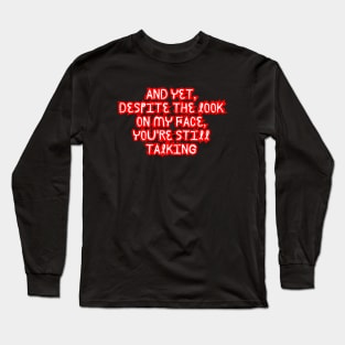 AND YET, DESPITE THE LOOK ON MY FACE, YOU'RE STILL TALKING . Long Sleeve T-Shirt